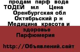 продам- парф. вода ТОДЕЙ 50мл.  › Цена ­ 679 - Оренбургская обл., Октябрьский р-н Медицина, красота и здоровье » Парфюмерия   